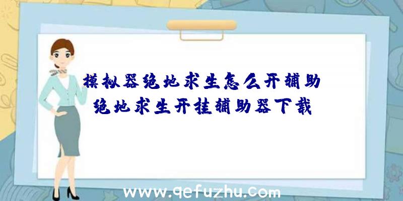 「模拟器绝地求生怎么开辅助」|绝地求生开挂辅助器下载